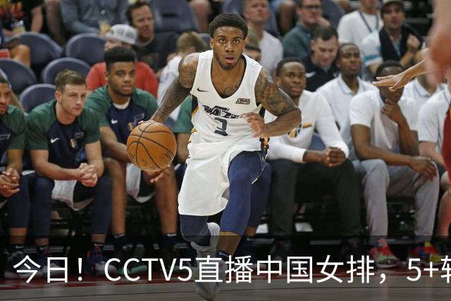 今日！CCTV5直播中国女排，5+转法网，网络转中国女足+中国男篮+足球友谊赛等
