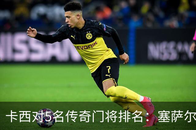 卡西对5名传奇门将排名：塞萨尔、范德萨、切赫、诺伊尔、布冯